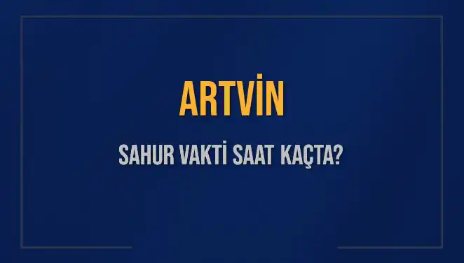 Artvin Sahur Vakti: Saat Kaçta? İşte 2025 İmsak Programı