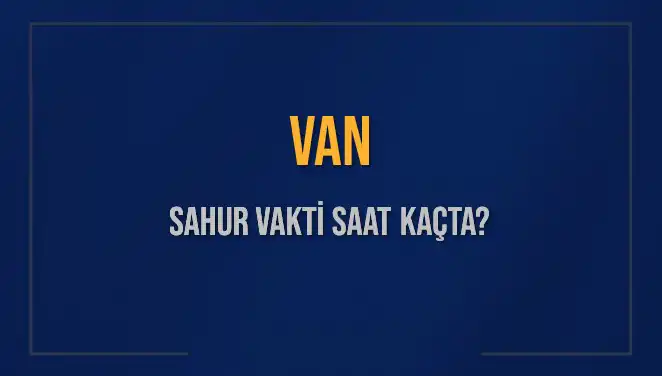 Van'da Sahur Vakti Hesaplama: 14 Mart 2025 İçin Zamanı Kaçırmayın!