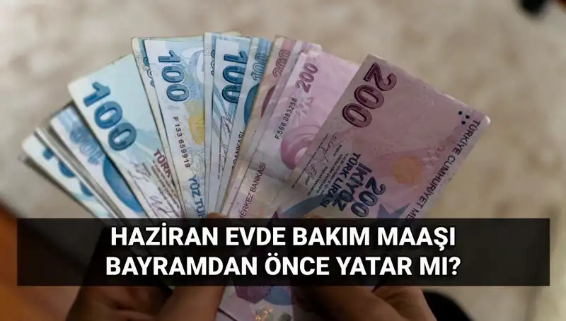 2025 Haziran Evde Bakım Maaşı Bayramdan Öncemi Yatacak? İşte Tüm Detaylar!
