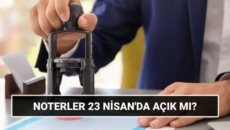 23 Nisan'da Noterler Açık mı? İşte Bilmeniz Gerekenler!